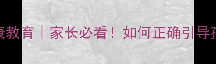 图片 🌟中小学生性心理健康教育｜家长必看！如何正确引导孩子度过成长关键期？
