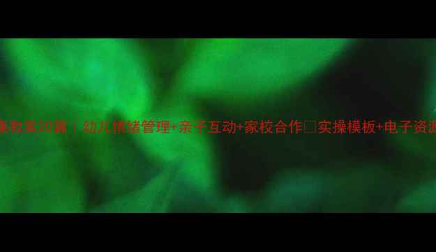 图片 🌟中班心理健康教案20篇｜幼儿情绪管理+亲子互动+家校合作✅实操模板+电子资源包🔥必备指南