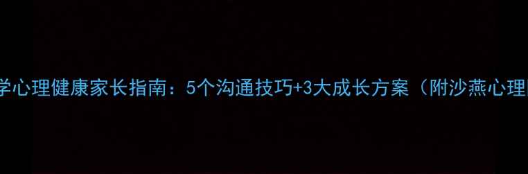 图片 🌟丰台区小学心理健康家长指南：5个沟通技巧+3大成长方案（附沙燕心理网资源包）1