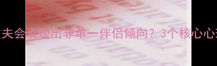 图片 🌟为什么丈夫会表现出非单一伴侣倾向？3个核心心理动因拆解