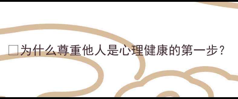 图片 🌟为什么尊重他人是心理健康的第一步？