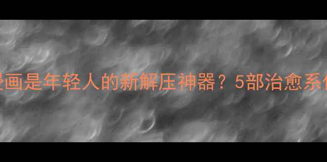 图片 🌟为什么心理健康漫画是年轻人的新解压神器？5部治愈系作品助你告别emo！1