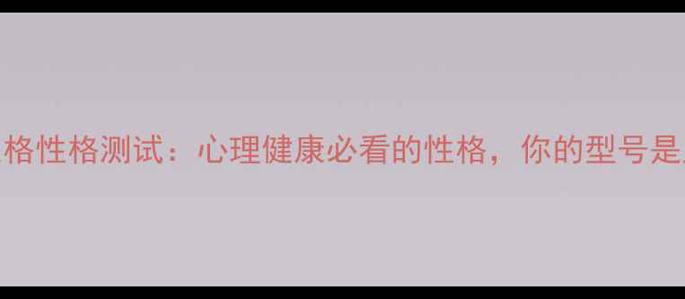 图片 🌟九型人格性格测试：心理健康必看的性格，你的型号是几型？🔥