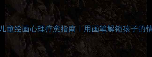 图片 🌟二年级儿童绘画心理疗愈指南｜用画笔解锁孩子的情绪密码🎨
