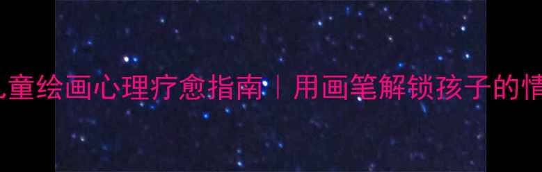 图片 🌟二年级儿童绘画心理疗愈指南｜用画笔解锁孩子的情绪密码🎨1