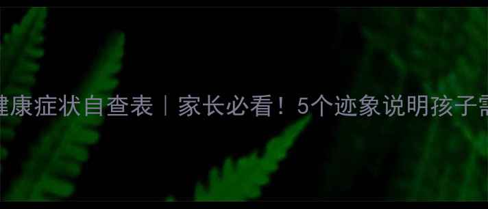 图片 🌟儿童心理健康症状自查表｜家长必看！5个迹象说明孩子需要心理疏导