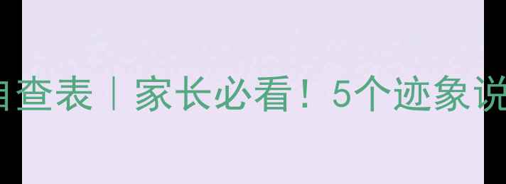 图片 🌟儿童心理健康症状自查表｜家长必看！5个迹象说明孩子需要心理疏导1