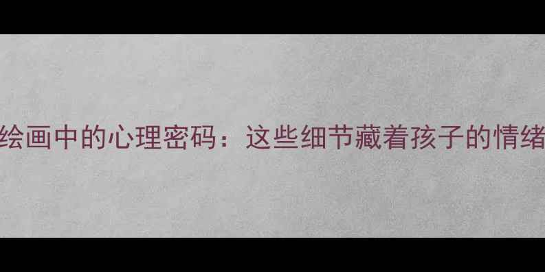图片 🌟儿童绘画中的心理密码：这些细节藏着孩子的情绪世界！