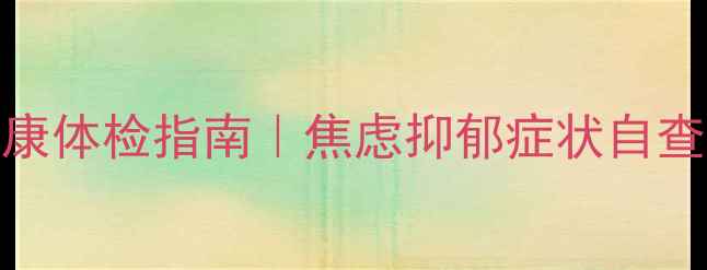 图片 🌟免费自测思明心理健康体检指南｜焦虑抑郁症状自查表+专业心理医生建议1
