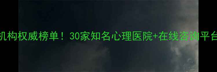 图片 🌟全国心理健康机构权威榜单！30家知名心理医院+在线咨询平台推荐，收藏备用