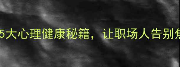 图片 🌟军事心理学5大心理健康秘籍，让职场人告别焦虑内耗！🌟1
