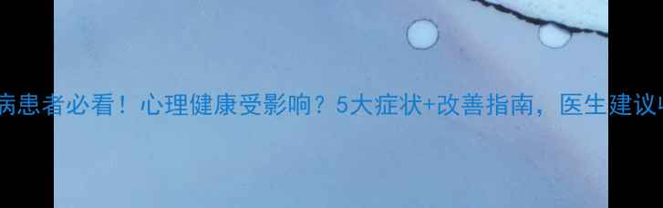 图片 🌟冠心病患者必看！心理健康受影响？5大症状+改善指南，医生建议收藏！1