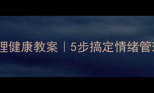 图片 🌟创意大师心理健康教案｜5步搞定情绪管理+压力缓解✨