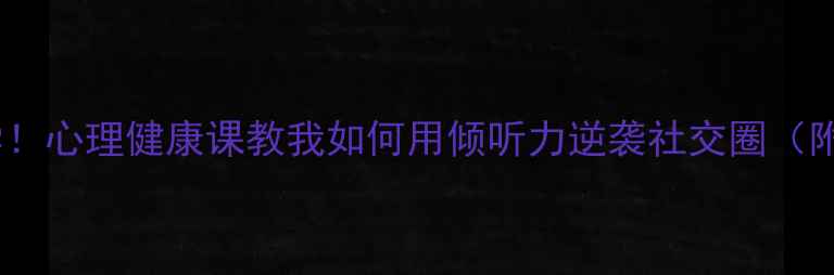 图片 🌟初中生必学！心理健康课教我如何用倾听力逆袭社交圈（附实践技巧）1