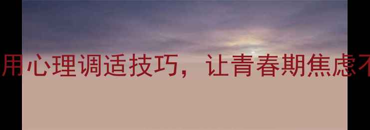 图片 🌟初中生必看！5个实用心理调适技巧，让青春期焦虑不缠身（附自测清单）