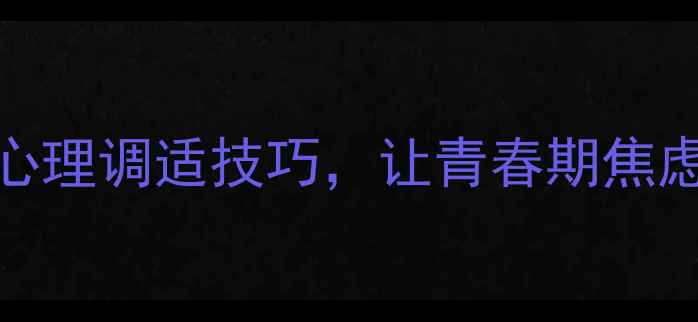 图片 🌟初中生必看！5个实用心理调适技巧，让青春期焦虑不缠身（附自测清单）1
