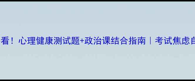 图片 🌟初中生必看！心理健康测试题+政治课结合指南｜考试焦虑自救手册📚1