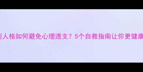 图片 🌟助人型人格如何避免心理透支？5个自救指南让你更健康地付出1