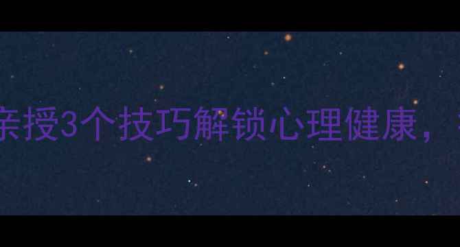 图片 🌟北大心理学导师亲授3个技巧解锁心理健康，提升自我必看！🔥1