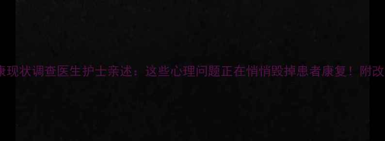 图片 🌟医院心理健康现状调查医生护士亲述：这些心理问题正在悄悄毁掉患者康复！附改善避坑指南🌟1