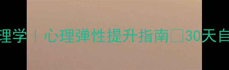 图片 🌟协调发展心理学｜心理弹性提升指南💡30天自我修复方案🌱