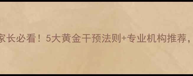 图片 🌟南京少儿心理健康家长必看！5大黄金干预法则+专业机构推荐，守护孩子心理健康🌟