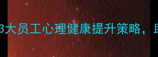图片 🌟南昌企业必看！3大员工心理健康提升策略，助团队活力翻倍💪1