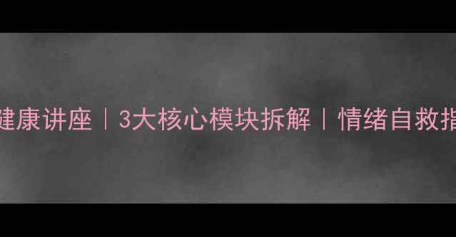 图片 🌟叶素珍心理健康讲座｜3大核心模块拆解｜情绪自救指南（附笔记）