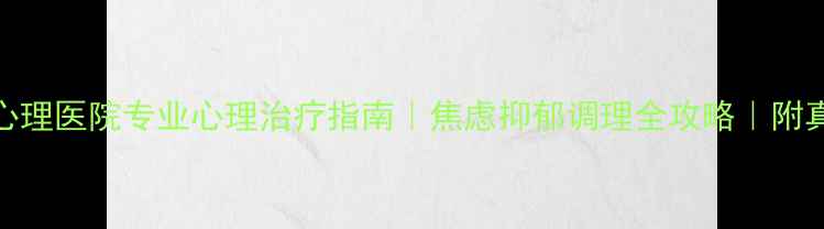 图片 🌟吉林市心理医院专业心理治疗指南｜焦虑抑郁调理全攻略｜附真实案例🌟