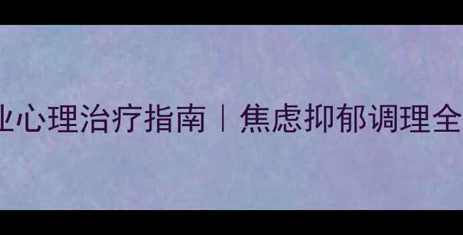 图片 🌟吉林市心理医院专业心理治疗指南｜焦虑抑郁调理全攻略｜附真实案例🌟1