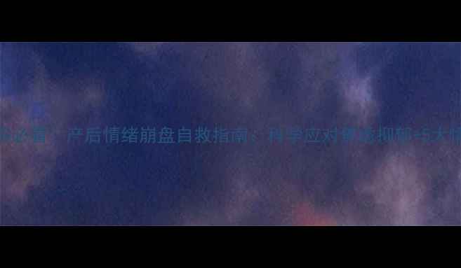 图片 🌟哺乳期妈妈必看！产后情绪崩盘自救指南：科学应对焦虑抑郁+5大情绪调节法💡
