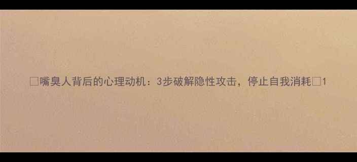 图片 🌟嘴臭人背后的心理动机：3步破解隐性攻击，停止自我消耗🌟1