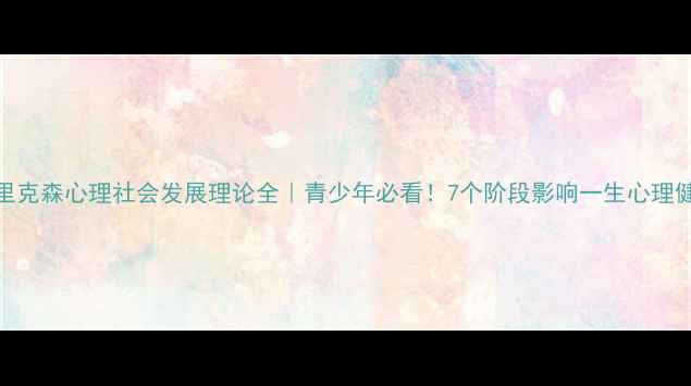 图片 🌟埃里克森心理社会发展理论全｜青少年必看！7个阶段影响一生心理健康✨
