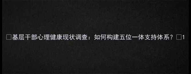 图片 🌟基层干部心理健康现状调查：如何构建五位一体支持体系？🌟1