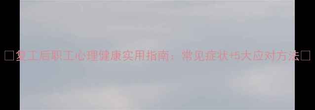 图片 🌟复工后职工心理健康实用指南：常见症状+5大应对方法🌟