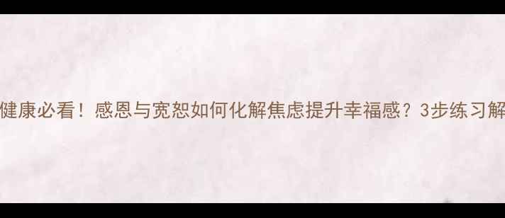 图片 🌟大学心理健康必看！感恩与宽恕如何化解焦虑提升幸福感？3步练习解锁情绪自由