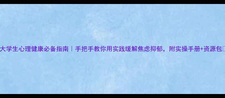 图片 🌟大学生心理健康必备指南｜手把手教你用实践缓解焦虑抑郁，附实操手册+资源包🌟1