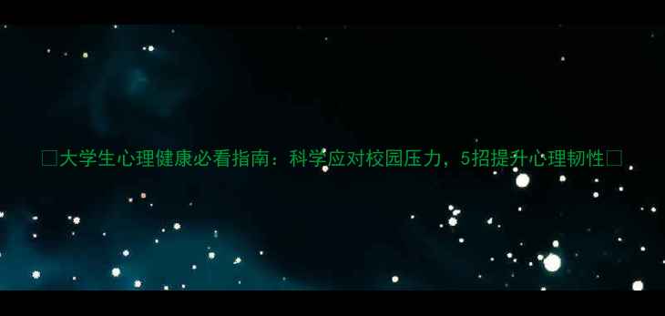 图片 🌟大学生心理健康必看指南：科学应对校园压力，5招提升心理韧性💪