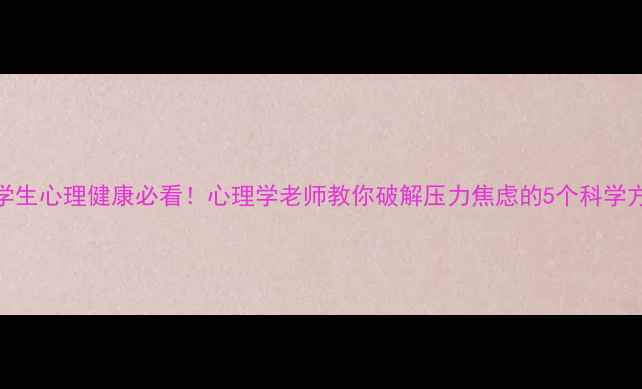 图片 🌟大学生心理健康必看！心理学老师教你破解压力焦虑的5个科学方法✨