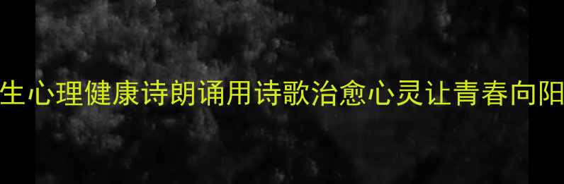 图片 🌟大学生心理健康诗朗诵用诗歌治愈心灵让青春向阳生长✨