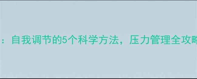 图片 🌟大学生心理健康：自我调节的5个科学方法，压力管理全攻略（附实操模板）1