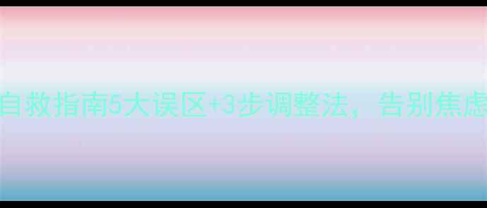 图片 🌟大学生择业心理自救指南5大误区+3步调整法，告别焦虑拿捏心仪offer！1