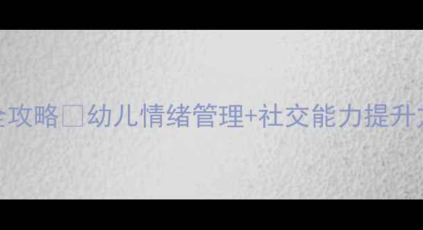 图片 🌟大班下学期心理健康全攻略✨幼儿情绪管理+社交能力提升方案（附具体活动案例）