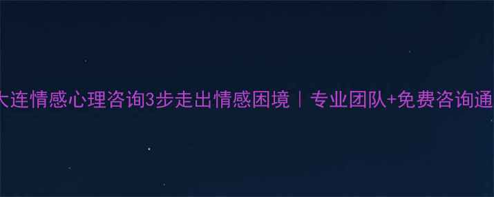 图片 🌟大连情感心理咨询3步走出情感困境｜专业团队+免费咨询通道1