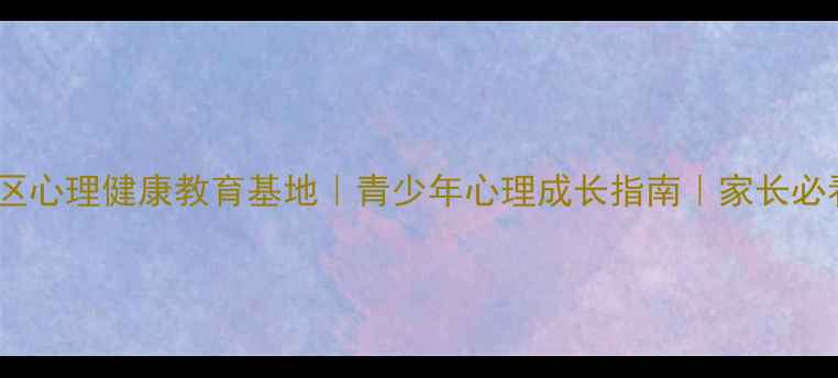 图片 🌟天桥区心理健康教育基地｜青少年心理成长指南｜家长必看！🌟1