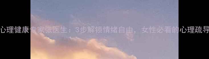 图片 🌟女性心理健康专家张医生：3步解锁情绪自由，女性必看的心理疏导指南💡