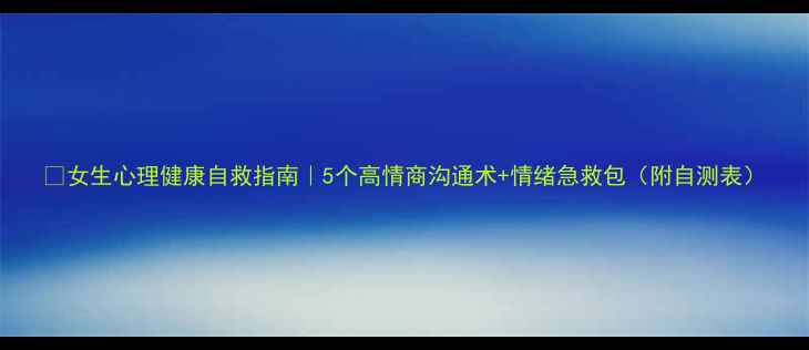 图片 🌟女生心理健康自救指南｜5个高情商沟通术+情绪急救包（附自测表）