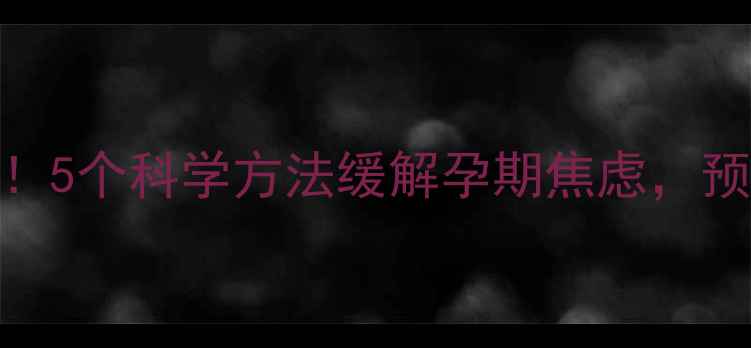 图片 🌟妊娠期必看！5个科学方法缓解孕期焦虑，预防产后抑郁🌟