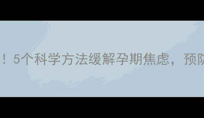 图片 🌟妊娠期必看！5个科学方法缓解孕期焦虑，预防产后抑郁🌟1
