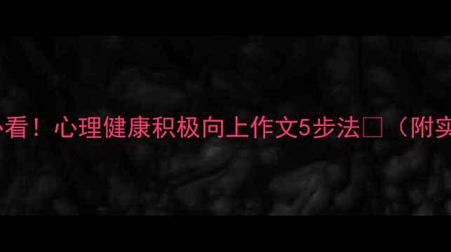 图片 🌟学生党必看！心理健康积极向上作文5步法🌟（附实操指南）1